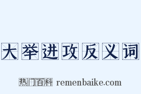 大举进攻反义词是什么意思的图片